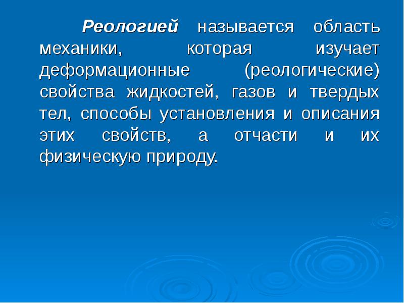 Реологией называется область механики, которая изучает деформационные (реологические) свойства жидкостей, газов Реологией называется область механики, которая изучает деформационные (реологические) свойства жидкостей, газов