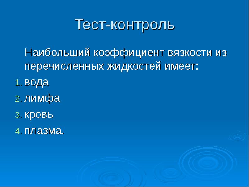 Тест-контроль
Наибольший коэффициент вязкости из перечисленных жидкостей имеет:
вода
Тест-контроль
Наибольший коэффициент вязкости из перечисленных жидкостей имеет:
вода