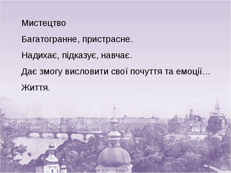 Мистецтво Багатогранне, пристрасне. Надихає, підказує, навчає. Дає змогу висловити Мистецтво Багатогранне, пристрасне. Надихає, підказує, навчає. Дає змогу висловити