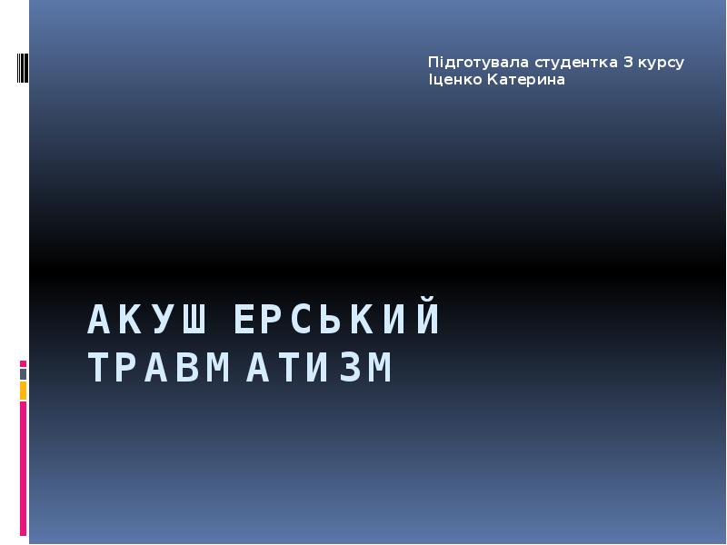 Акушерський травматизм
Підготувала студентка 3 курсу Іценко Катерина Акушерський травматизм
Підготувала студентка 3 курсу Іценко Катерина