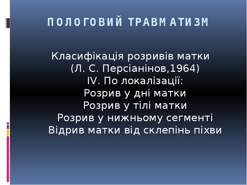 ПОЛОГОВИЙ ТРАВМАТИЗМ
Класифікація розривів матки (Л. С. Персіанінов,1964) IV. По локалізації: ПОЛОГОВИЙ ТРАВМАТИЗМ
Класифікація розривів матки (Л. С. Персіанінов,1964) IV. По локалізації: