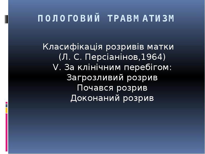 ПОЛОГОВИЙ ТРАВМАТИЗМ
Класифікація розривів матки (Л. С. Персіанінов,1964) V. За клінічним ПОЛОГОВИЙ ТРАВМАТИЗМ
Класифікація розривів матки (Л. С. Персіанінов,1964) V. За клінічним