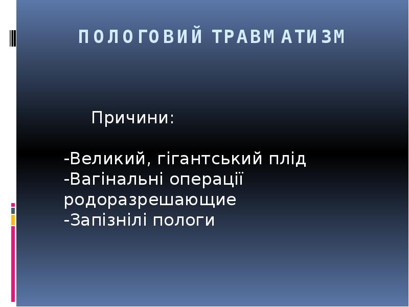 ПОЛОГОВИЙ ТРАВМАТИЗМ
Причини: -Великий, гігантський ПОЛОГОВИЙ ТРАВМАТИЗМ
Причини: -Великий, гігантський