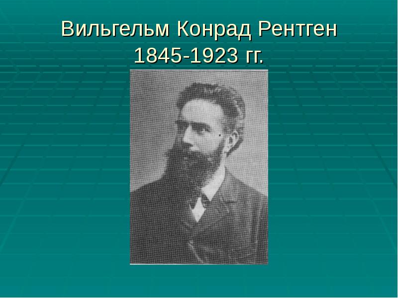 Вильгельм Конрад Рентген 1845-1923 гг. Вильгельм Конрад Рентген 1845-1923 гг.
