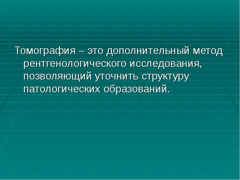 Томография – это дополнительный метод рентгенологического исследования, позволяющий уточнить структуру патологических Томография – это дополнительный метод рентгенологического исследования, позволяющий уточнить структуру патологических