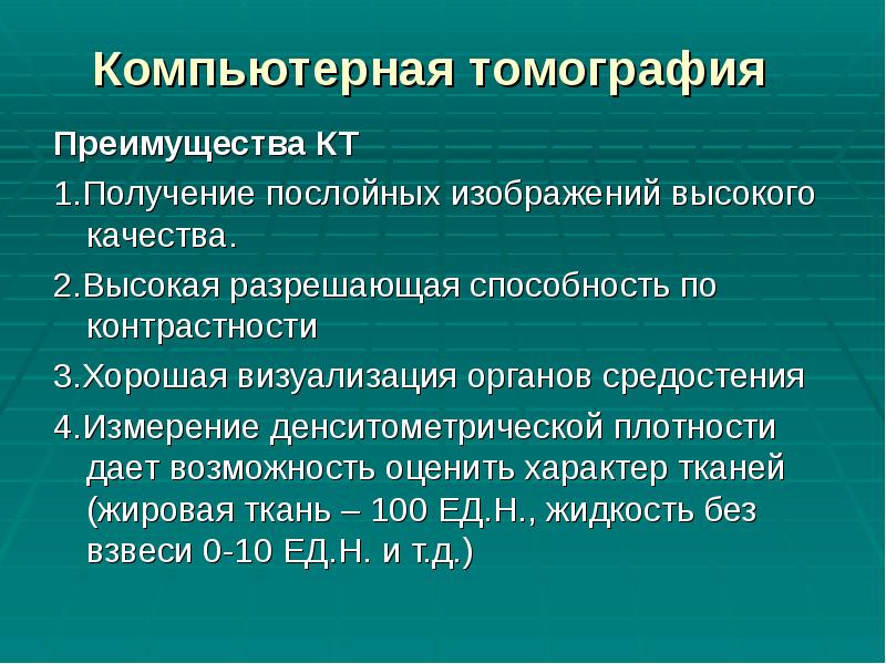 Компьютерная томография
Преимущества КТ
1.Получение послойных изображений высокого качества.
Компьютерная томография
Преимущества КТ
1.Получение послойных изображений высокого качества.