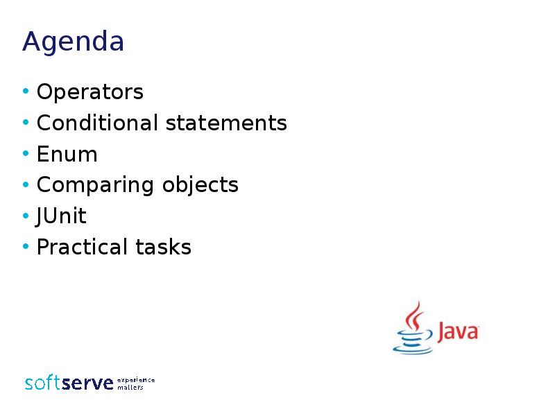 Agenda
Operators
Conditional statements
Enum
Comparing objects
JUnit
Practical tasks Agenda
Operators
Conditional statements
Enum
Comparing objects
JUnit
Practical tasks