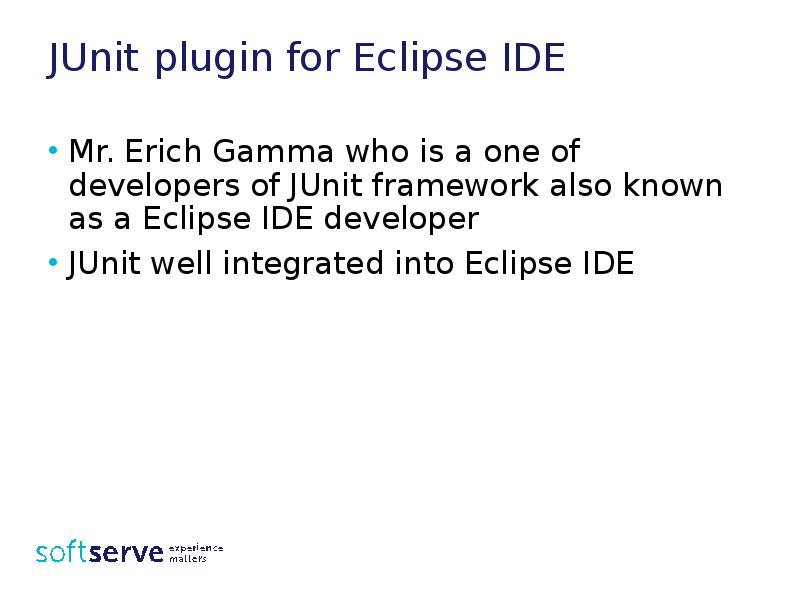 JUnit plugin for Eclipse IDE
Mr. Erich Gamma who is a JUnit plugin for Eclipse IDE
Mr. Erich Gamma who is a