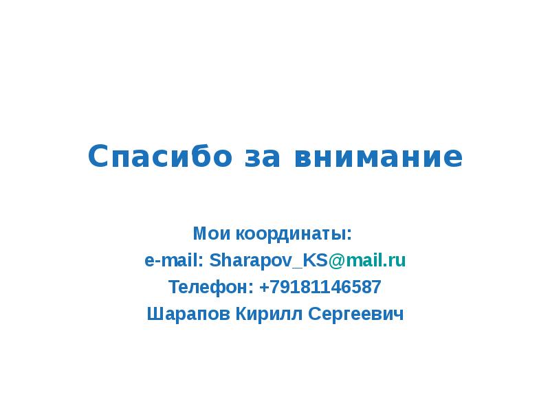 Спасибо за внимание  Мои координаты:  e-mail: Sharapov_KS@mail.ru Телефон: +79181146587
