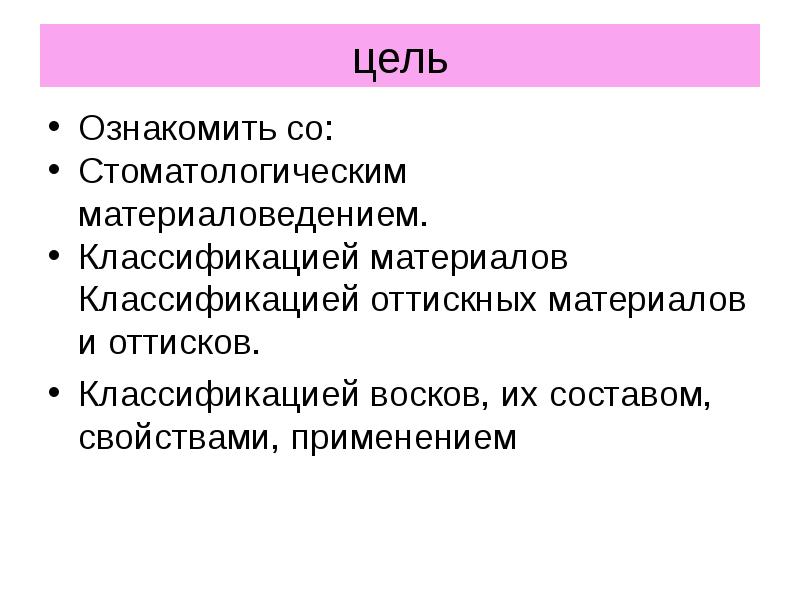 цель
Ознакомить со:
Стоматологическим материаловедением.
Классификацией материалов Классификацией оттискных материалов цель
Ознакомить со:
Стоматологическим материаловедением.
Классификацией материалов Классификацией оттискных материалов
