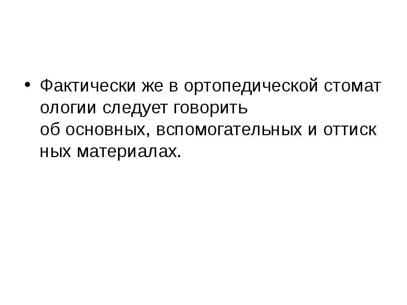 Фактически же в ортопедической стоматологии следует говорить об основных, вспомогательных и оттискных материалах. Фактически же в ортопедической стоматологии следует говорить об основных, вспомогательных и оттискных материалах.