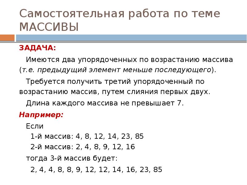 Самостоятельная работа по теме МАССИВЫ
ЗАДАЧА:
Имеются два упорядоченных по возрастанию Самостоятельная работа по теме МАССИВЫ
ЗАДАЧА:
Имеются два упорядоченных по возрастанию