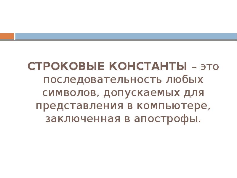 СТРОКОВЫЕ КОНСТАНТЫ – это последовательность любых символов, допускаемых для представления в СТРОКОВЫЕ КОНСТАНТЫ – это последовательность любых символов, допускаемых для представления в