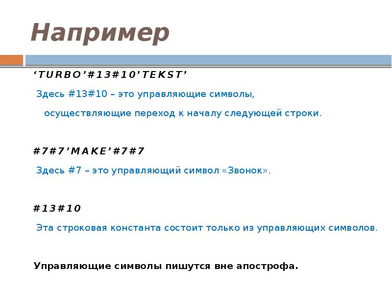 Например
‘TURBO’#13#10’TEKST’
Здесь #13#10 – это управляющие символы, осуществляющие переход Например
‘TURBO’#13#10’TEKST’
Здесь #13#10 – это управляющие символы, осуществляющие переход