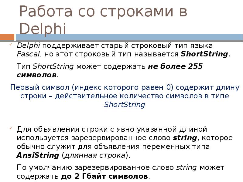 Работа со строками в Delphi
Delphi поддерживает старый строковый тип языка Pascal, Работа со строками в Delphi
Delphi поддерживает старый строковый тип языка Pascal,