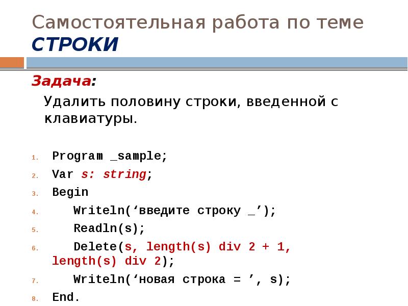 Самостоятельная работа по теме СТРОКИ
Задача:
Удалить половину строки, введенной с Самостоятельная работа по теме СТРОКИ
Задача:
Удалить половину строки, введенной с
