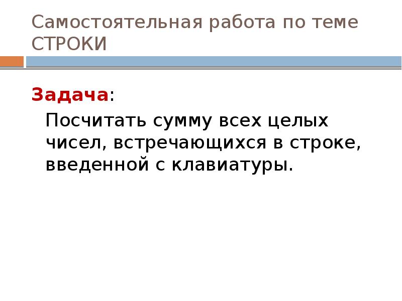 Самостоятельная работа по теме СТРОКИ
Задача:
Посчитать сумму всех целых чисел, Самостоятельная работа по теме СТРОКИ
Задача:
Посчитать сумму всех целых чисел,