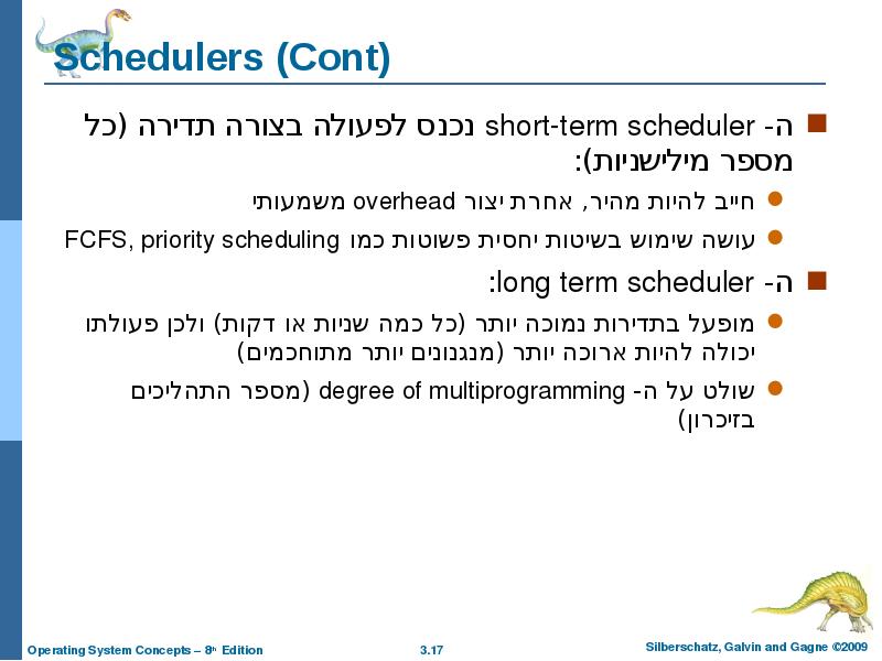 Schedulers (Cont) ה- short-term scheduler נכנס לפעולה בצורה תדירה (כל מספר