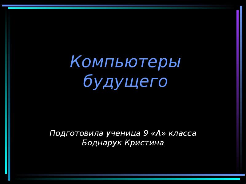 Компьютеры будущего
Подготовила ученица 9 Компьютеры будущего
Подготовила ученица 9