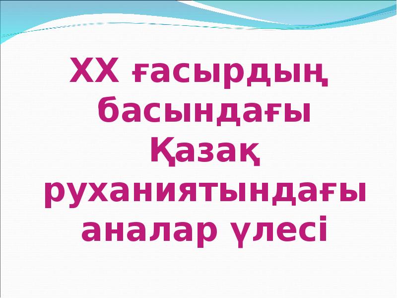 ХХ ғасырдың басындағы Қазақ руханиятындағы аналар үлесі
ХХ ғасырдың басындағы Қазақ ХХ ғасырдың басындағы Қазақ руханиятындағы аналар үлесі
ХХ ғасырдың басындағы Қазақ