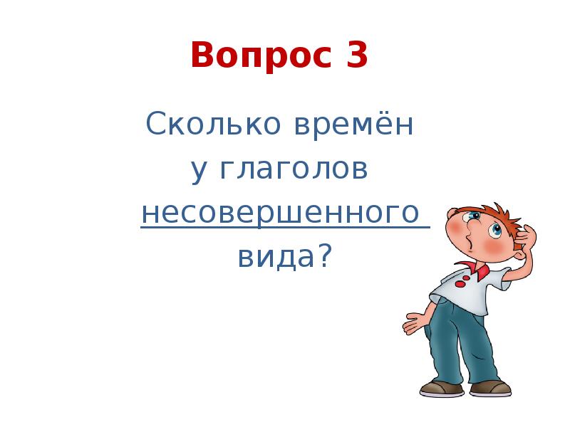 Вопрос 3  Сколько времён  у глаголов  несовершенного 