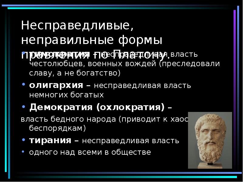 Несправедливые, неправильные формы правления по Платону.
тимократия – несправедливая власть честолюбцев, военных Несправедливые, неправильные формы правления по Платону.
тимократия – несправедливая власть честолюбцев, военных