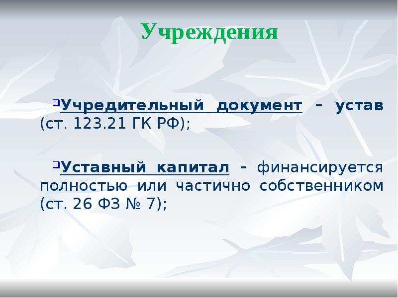 Учреждения
Учредительный документ – устав (ст. 123.21 ГК РФ);
Учреждения
Учредительный документ – устав (ст. 123.21 ГК РФ);