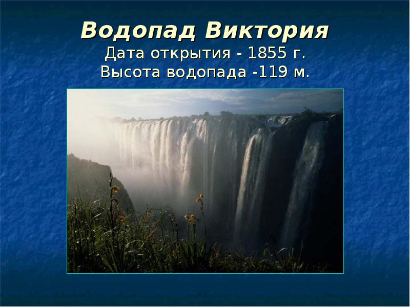 Водопад Виктория Дата открытия - 1855 г. Высота водопада -119 м. Водопад Виктория Дата открытия - 1855 г. Высота водопада -119 м.