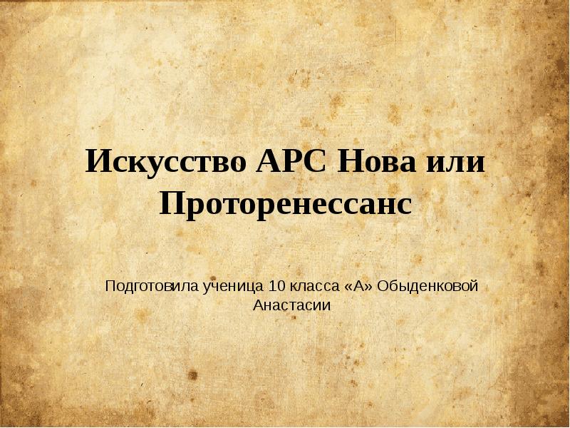 Искусство АРС Нова или Проторенессанс
Подготовила ученица 10 класса «А» Обыденковой Искусство АРС Нова или Проторенессанс
Подготовила ученица 10 класса «А» Обыденковой