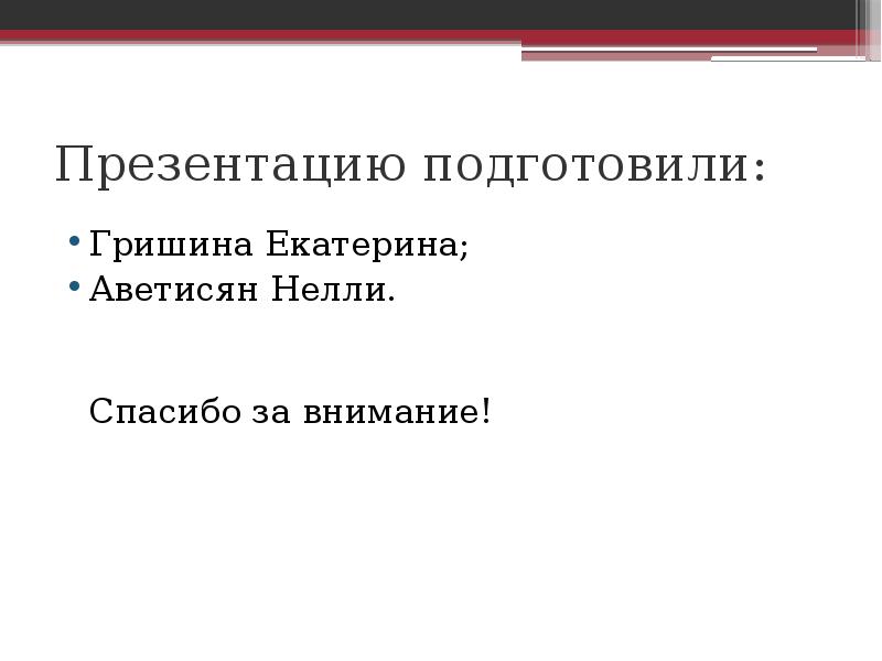 Презентацию подготовили:  Гришина Екатерина;  Аветисян Нелли.   Спасибо