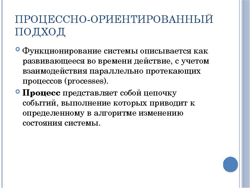 Процессно-ориентированный подход Функционирование системы описывается как развивающееся во времени действие, с