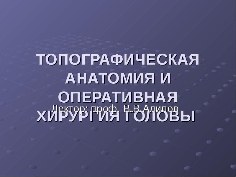 Анатомия и оперативная хирургия. Топографическая анатомия и Оперативная хирургия головы. Оперативная хирургия головы. Оперативная хирургия головы и шеи.