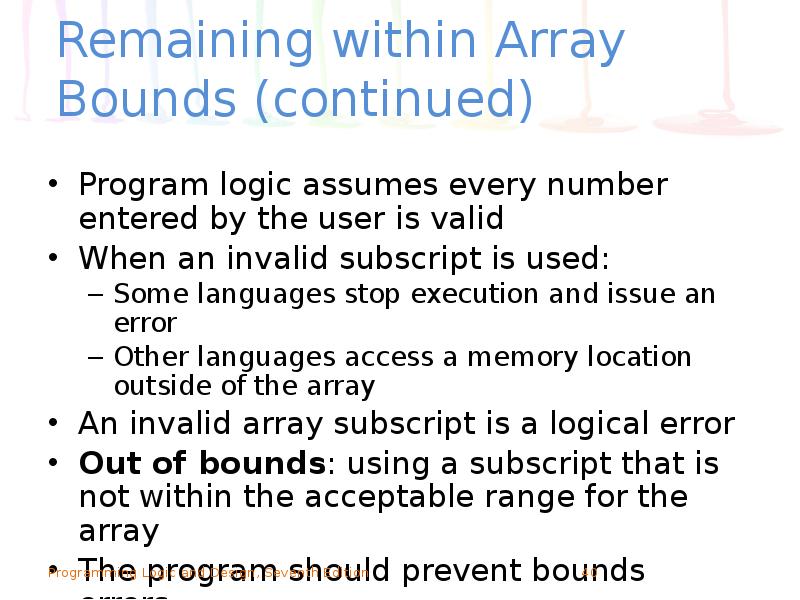 Remaining within Array Bounds (continued)
Program logic assumes every number entered Remaining within Array Bounds (continued)
Program logic assumes every number entered