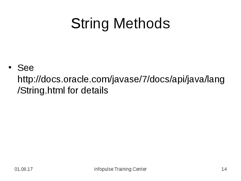 String Methods
See http://docs.oracle.com/javase/7/docs/api/java/lang/String.html for details String Methods
See http://docs.oracle.com/javase/7/docs/api/java/lang/String.html for details
