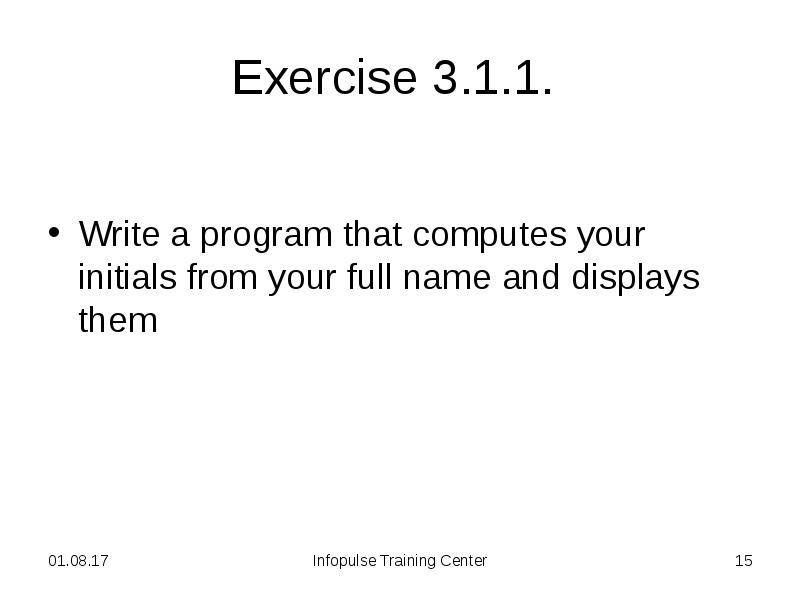 Exercise 3.1.1.
Write a program that computes your initials from Exercise 3.1.1.
Write a program that computes your initials from