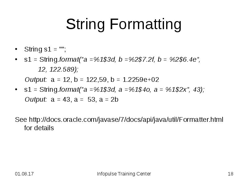 String Formatting
String s1 = "";
s1 = String.format("a =%1$3d, b String Formatting
String s1 = "";
s1 = String.format("a =%1$3d, b