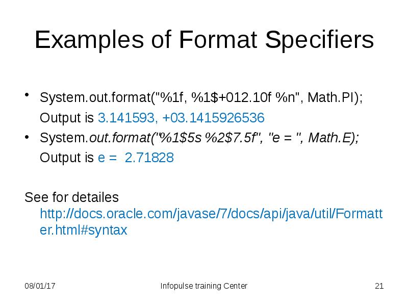 Examples of Format Specifiers
System.out.format("%1f, %1$+012.10f %n", Math.PI);
Output is Examples of Format Specifiers
System.out.format("%1f, %1$+012.10f %n", Math.PI);
Output is
