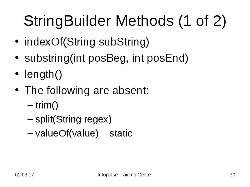 StringBuilder Methods (1 of 2)
indexOf(String subString)
substring(int posBeg, int StringBuilder Methods (1 of 2)
indexOf(String subString)
substring(int posBeg, int