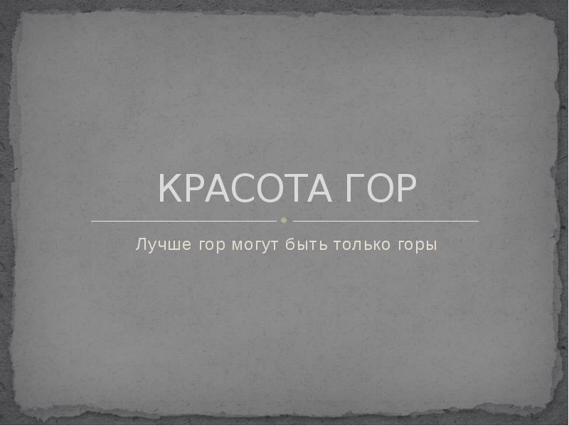 КРАСОТА ГОР
Лучше гор могут быть только горы КРАСОТА ГОР
Лучше гор могут быть только горы