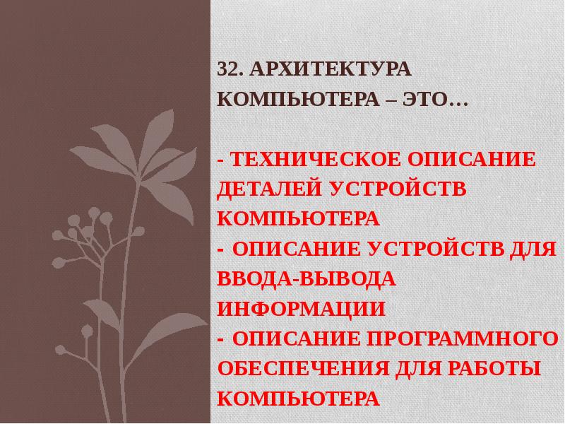 32. Архитектура компьютера – это… - техническое описание деталей устройств