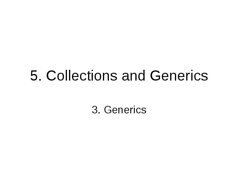 5. Collections and Generics
3. Generics 5. Collections and Generics
3. Generics