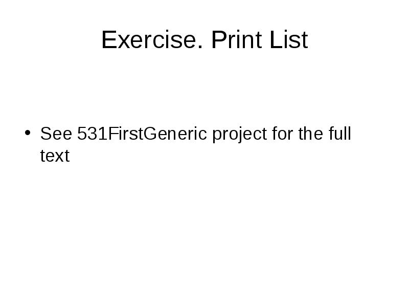 Exercise. Print List
See 531FirstGeneric project for the full text Exercise. Print List
See 531FirstGeneric project for the full text