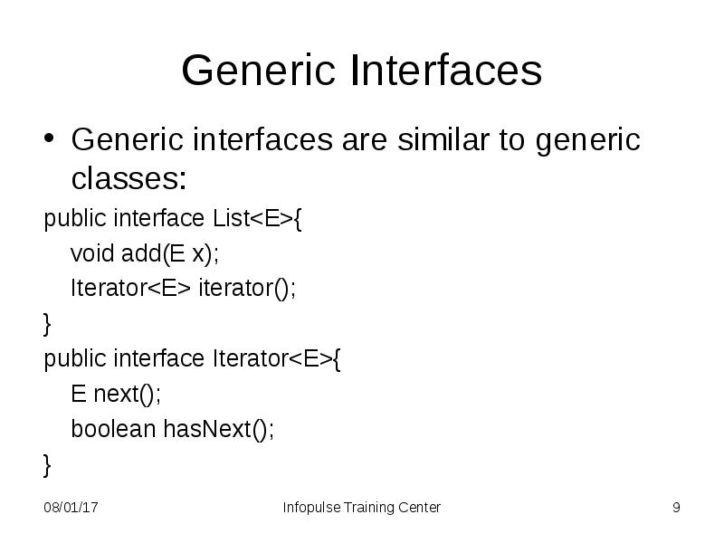 Generic Interfaces
Generic interfaces are similar to generic classes:
public interface Generic Interfaces
Generic interfaces are similar to generic classes:
public interface