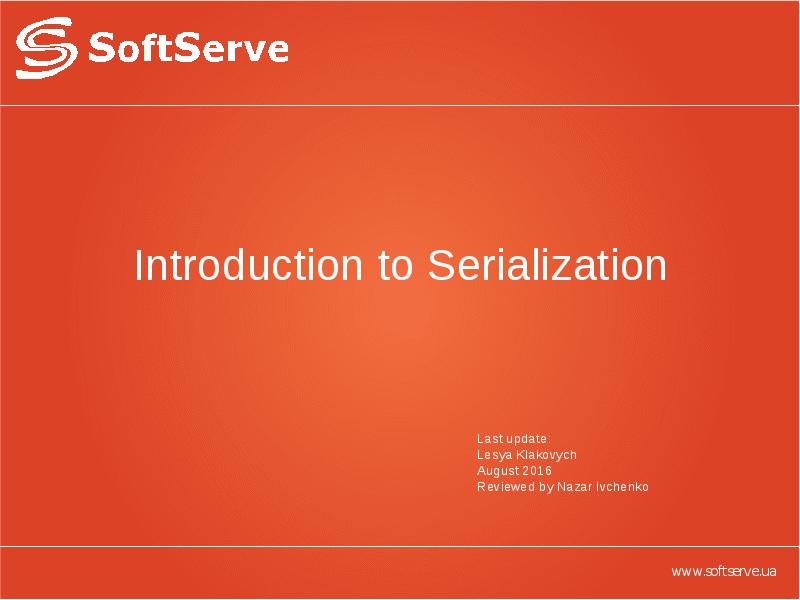 Introduction to Serialization Last update:  Lesya Klakovych August 2016 