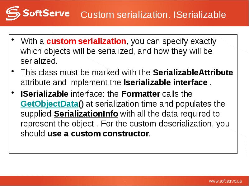 Custom serialization. ISerializable With a custom serialization, you can specify exactly
