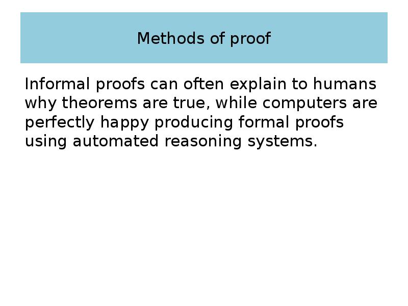Methods of proof Informal proofs can often explain to humans why