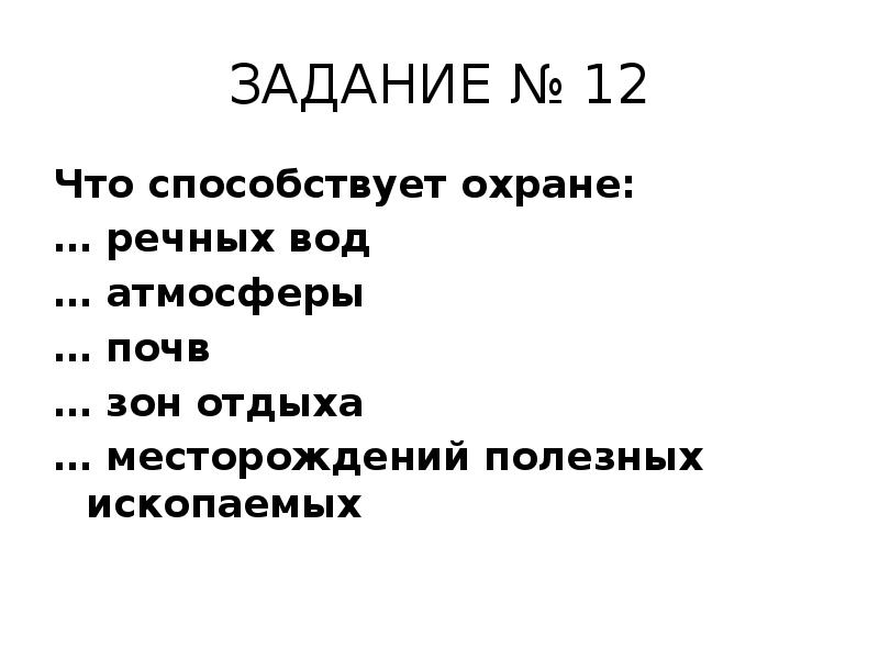 ЗАДАНИЕ № 12
Что способствует охране:
… речных вод
… атмосферы
ЗАДАНИЕ № 12
Что способствует охране:
… речных вод
… атмосферы