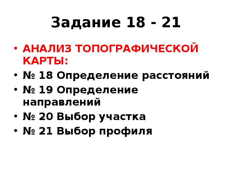 Задание 18 - 21
АНАЛИЗ ТОПОГРАФИЧЕСКОЙ КАРТЫ:
№ 18 Определение расстояний
Задание 18 - 21
АНАЛИЗ ТОПОГРАФИЧЕСКОЙ КАРТЫ:
№ 18 Определение расстояний