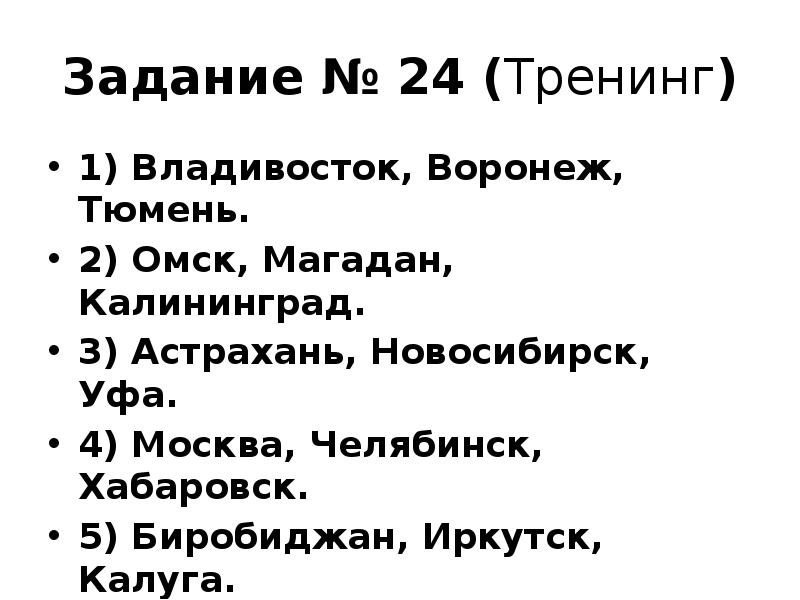 Задание № 24 (Тренинг)
1) Владивосток, Воронеж, Тюмень.
2) Омск, Магадан, Задание № 24 (Тренинг)
1) Владивосток, Воронеж, Тюмень.
2) Омск, Магадан,