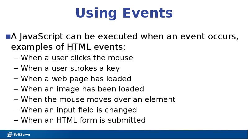 Using Events A JavaScript can be executed when an event occurs,